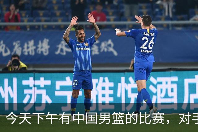 今天下午有中国男篮的比赛，对手是法国队，比赛时间为17:30