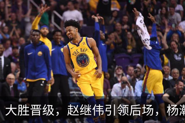 大胜晋级，赵继伟引领后场，杨瀚森替补表现抢眼，男篮迈向新阶段信心满满