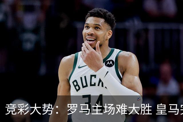 竞彩大势：罗马主场难大胜 皇马完胜全取三分