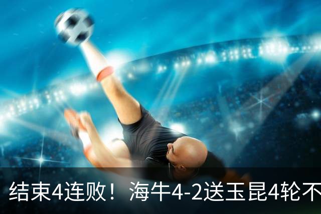 结束4连败！海牛4-2送玉昆4轮不胜 宋文杰2传1射林创益0度角破门