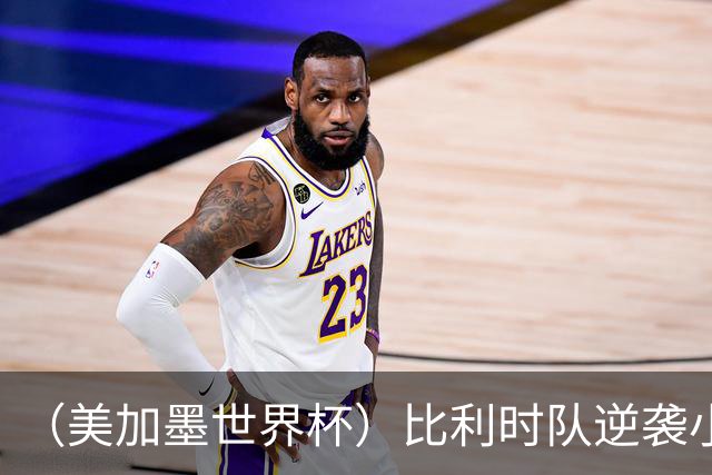 （美加墨世界杯）比利时队逆袭小组第一出线 伊朗队保留晋级希望